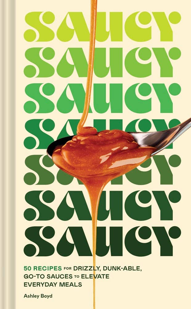 Saucy - 50 Recipes for Drizzly, Dunk-able,  Go To Sauces to Elevate Every Day Meals By Ashley Boyd