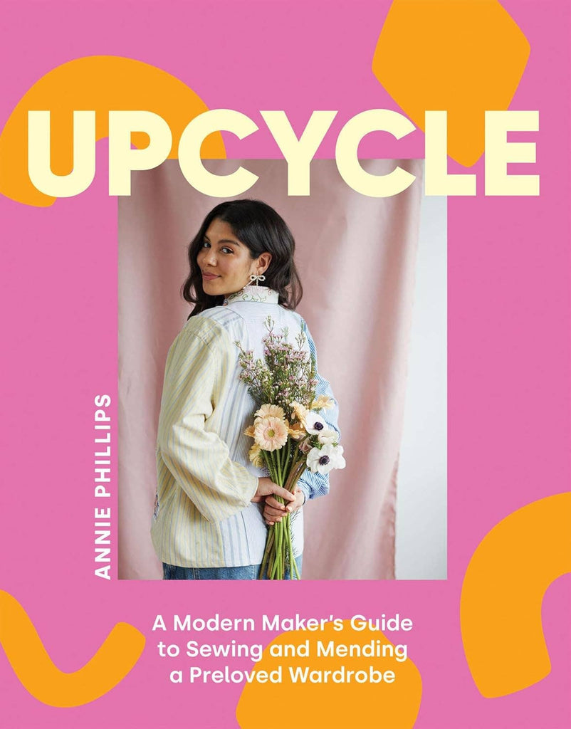Upcycle: A Modern Maker's Guide To Sewing And Mending A Preloved Wardrobe - Annie Phillips